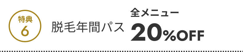 特典6 脱毛年間パス全メニュー20％OFF