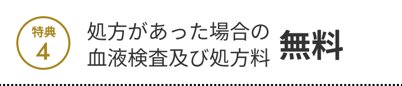 特典4 処方があった場合の血液検査及び処方料 無料