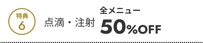 特典6 点滴・注射 全メニュー50%OFF