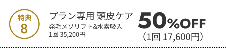 特典8 プラン専用頭皮ケア 発毛メソリフト＆水素吸入 1回50%OFF（1回17,600円）